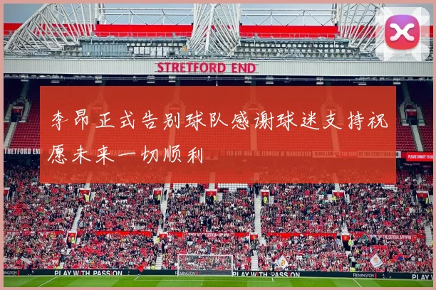 李昂正式告别球队感谢球迷支持祝愿未来一切顺利