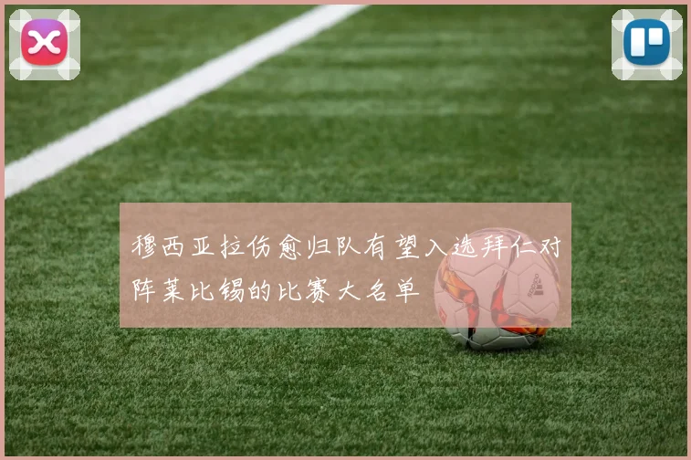 穆西亚拉伤愈归队有望入选拜仁对阵莱比锡的比赛大名单
