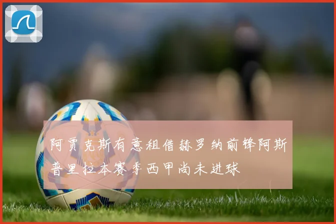 阿贾克斯有意租借赫罗纳前锋阿斯普里拉本赛季西甲尚未进球