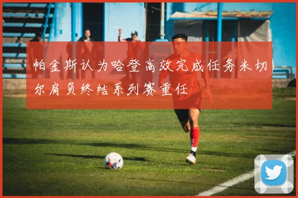 帕金斯认为哈登高效完成任务米切尔肩负终结系列赛重任