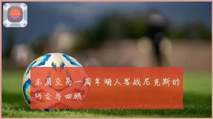 东眉交易一周年湖人客战尼克斯的巧合与回顾