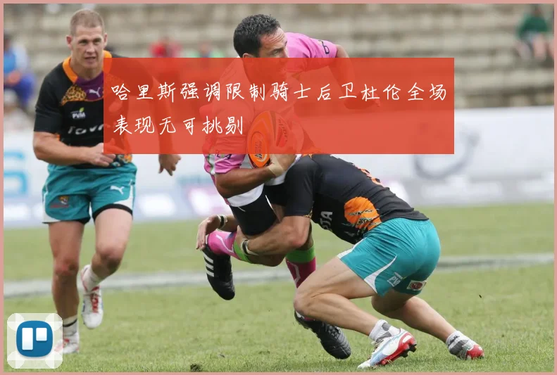 哈里斯强调限制骑士后卫杜伦全场表现无可挑剔