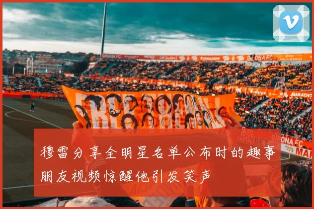 穆雷分享全明星名单公布时的趣事朋友视频惊醒他引发笑声